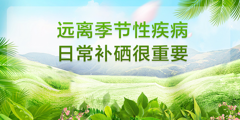 遠(yuǎn)離季節(jié)性疾病，平時(shí)要多注意補(bǔ)硒保健
