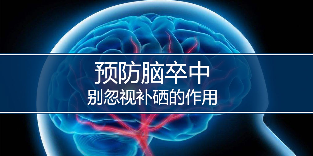 秋季最怕腦卒中，躲避腦卒中別忘記補硒